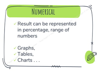 Numerical
✓ Result can be represented
in percentage, range of
numbers
✓ Graphs,
✓ Tables,
✓ Charts . . . 8
 