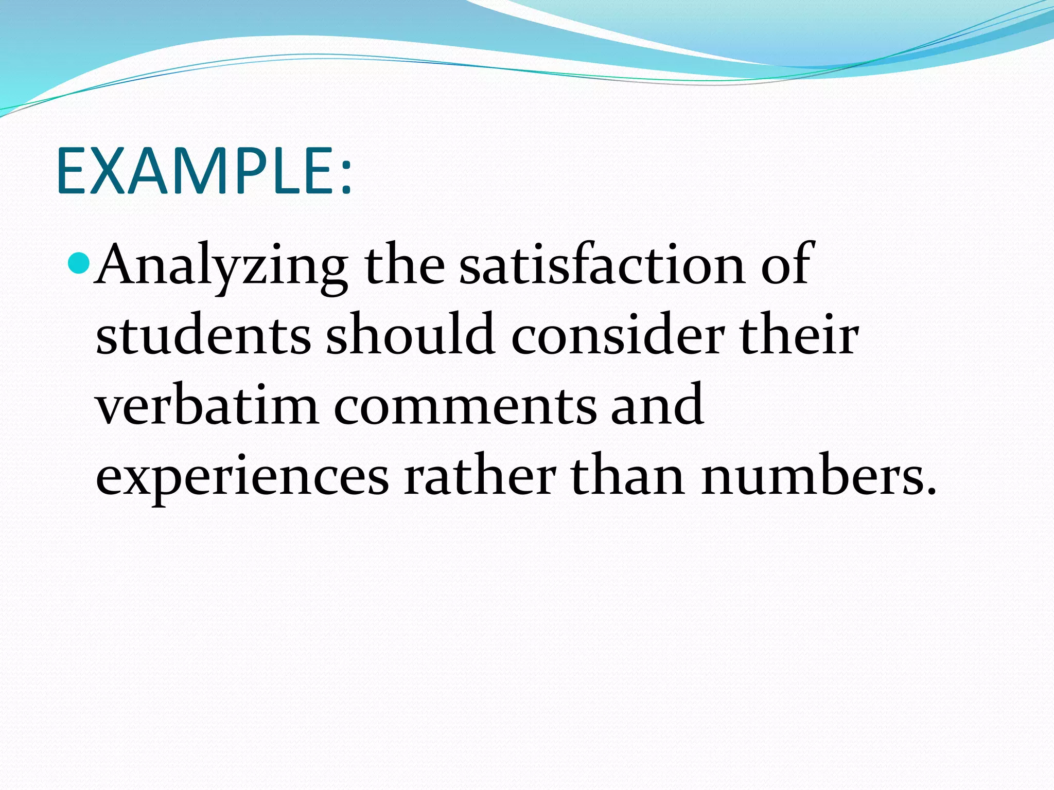EXAMPLE:
Analyzing the satisfaction of
students should consider their
verbatim comments and
experiences rather than numbers.
 