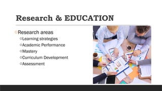 Research & EDUCATION
oResearch areas
oLearning strategies
oAcademic Performance
oMastery
oCurriculum Development
oAssessment
 
