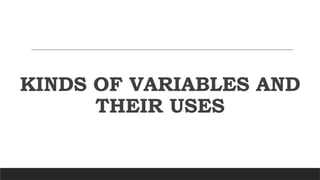KINDS OF VARIABLES AND
THEIR USES
 