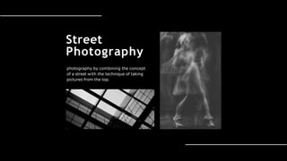 photography by combining the concept
of a street with the technique of taking
pictures from the top.
Street
Photography
 