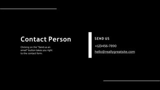 Contact Person
Clicking on the “Send us an
email” button takes you right
to the contact form.
SEND US
+123-456-7890
hello@reallygreatsite.com
 
