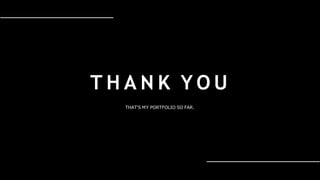 T H A N K Y O U
THAT'S MY PORTFOLIO SO FAR.
 