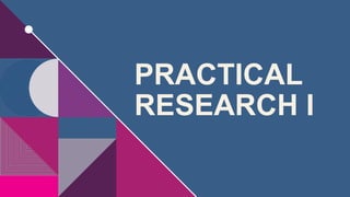 PRACTICAL
RESEARCH I
 