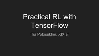 Practical RL with
TensorFlow
Illia Polosukhin, XIX.ai
 
