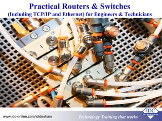Practical Routers & Switches 
(Including TCP/IP and Ethernet) for Engineers & Technicians 
Technology www.idc-online.com/slideshare Technology TTrraaiinniinngg tthhaatt Wwoorrkkss 
 
