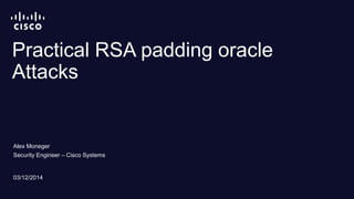 Practical RSA padding oracle 
Attacks 
Alex Moneger 
Security Engineer – Cisco Systems 
03/12/2014 
 