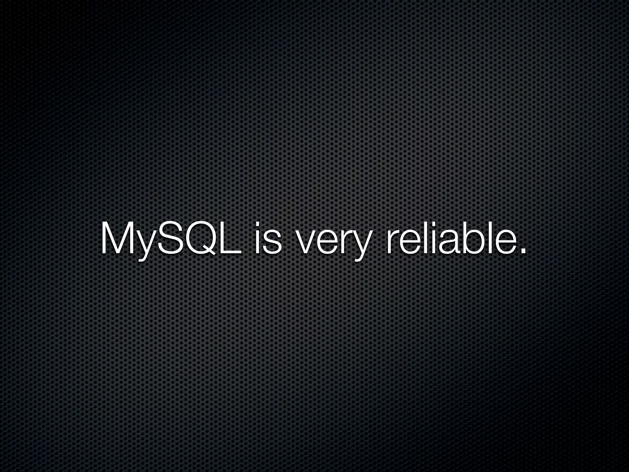 MySQL is very reliable.
 