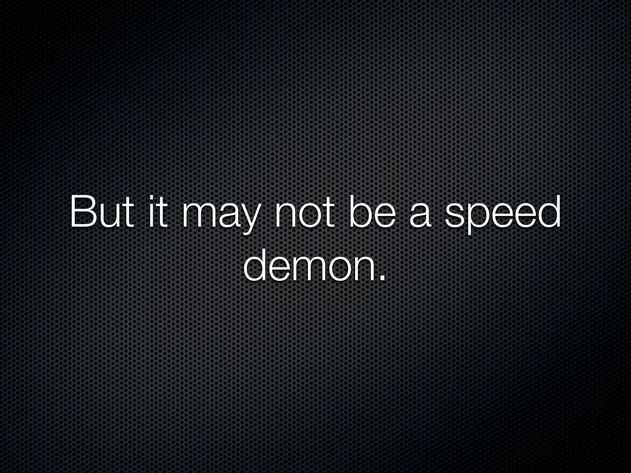But it may not be a speed
         demon.
 