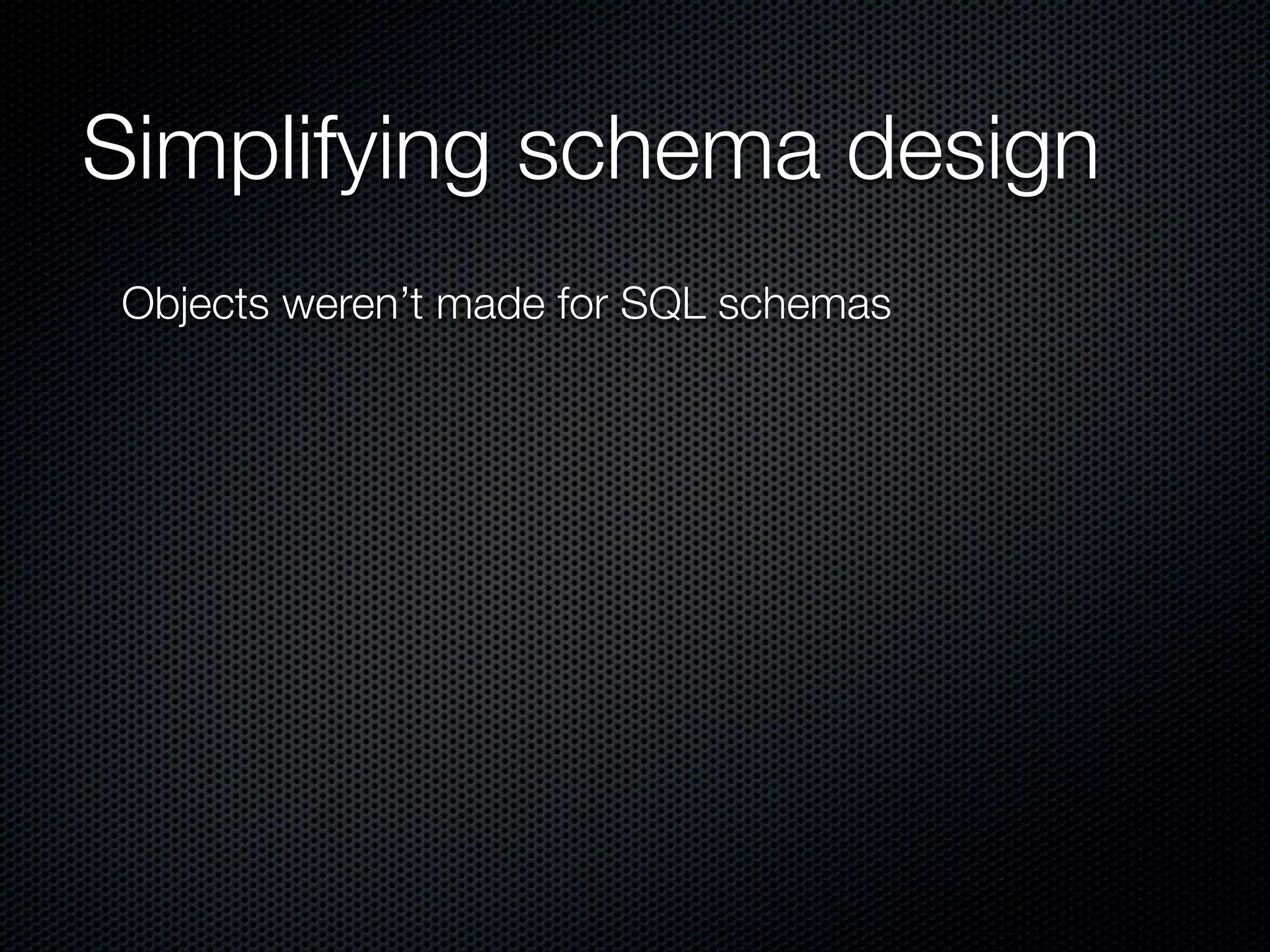Simplifying schema design
Objects weren’t made for SQL schemas
 