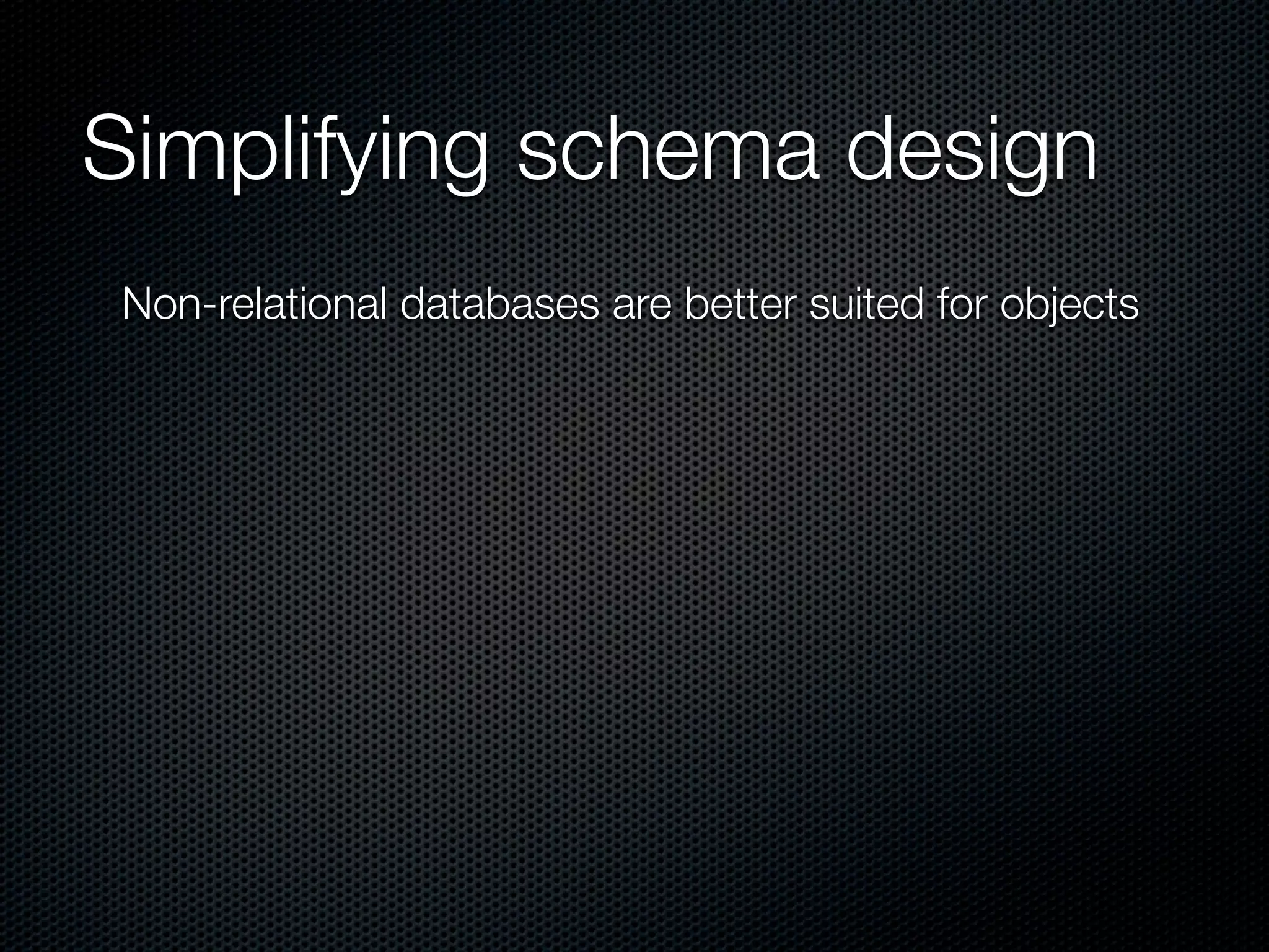 Simplifying schema design
Non-relational databases are better suited for objects
 