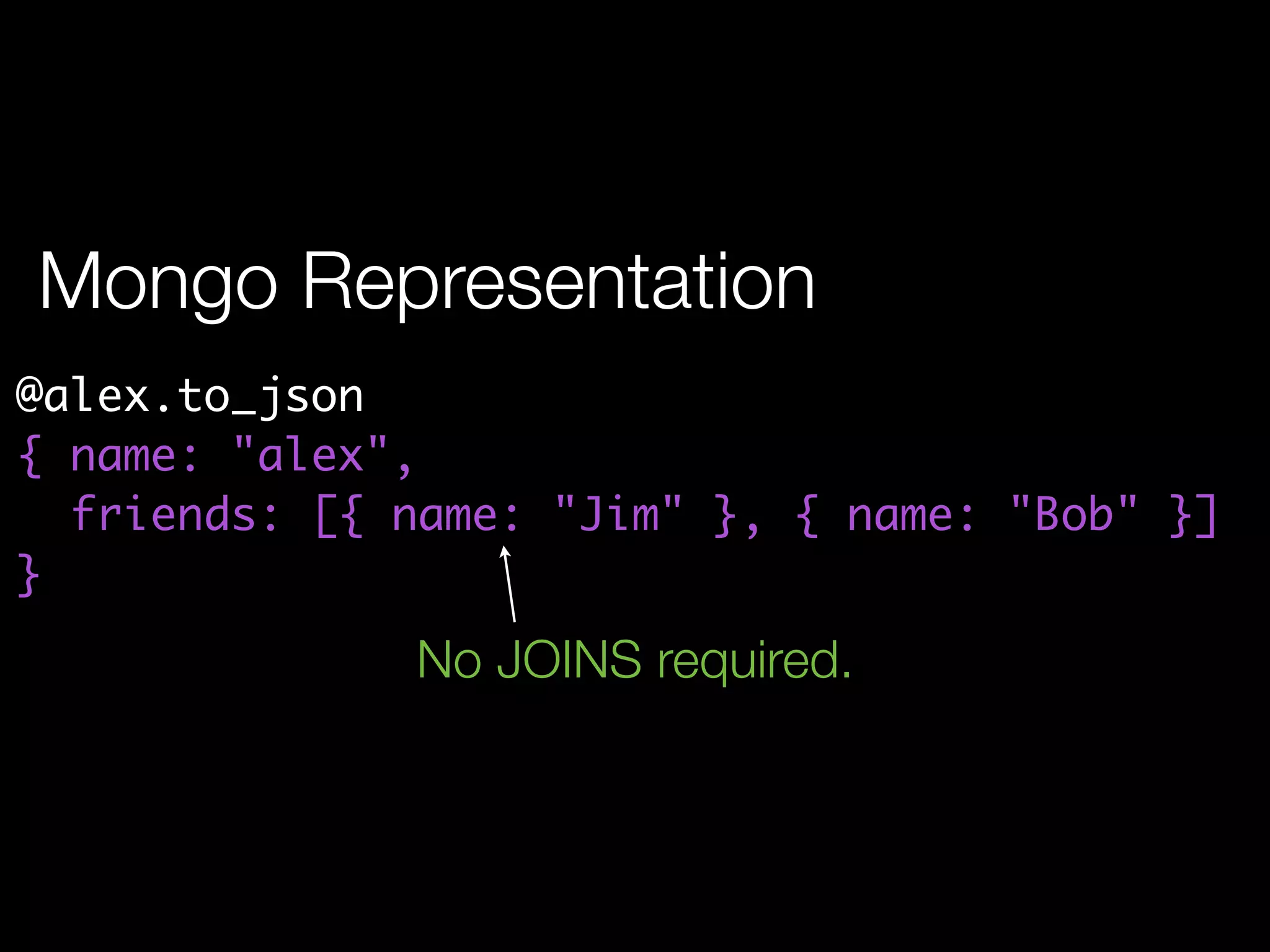 Mongo Representation
@alex.to_json
{ name: "alex",
  friends: [{ name: "Jim" }, { name: "Bob" }]
}
              No JOINS required.
 