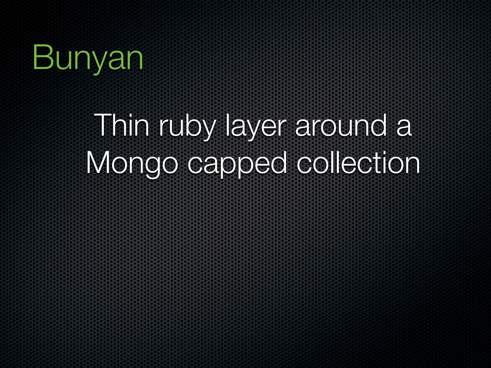 Bunyan
  Thin ruby layer around a
  Mongo capped collection
 