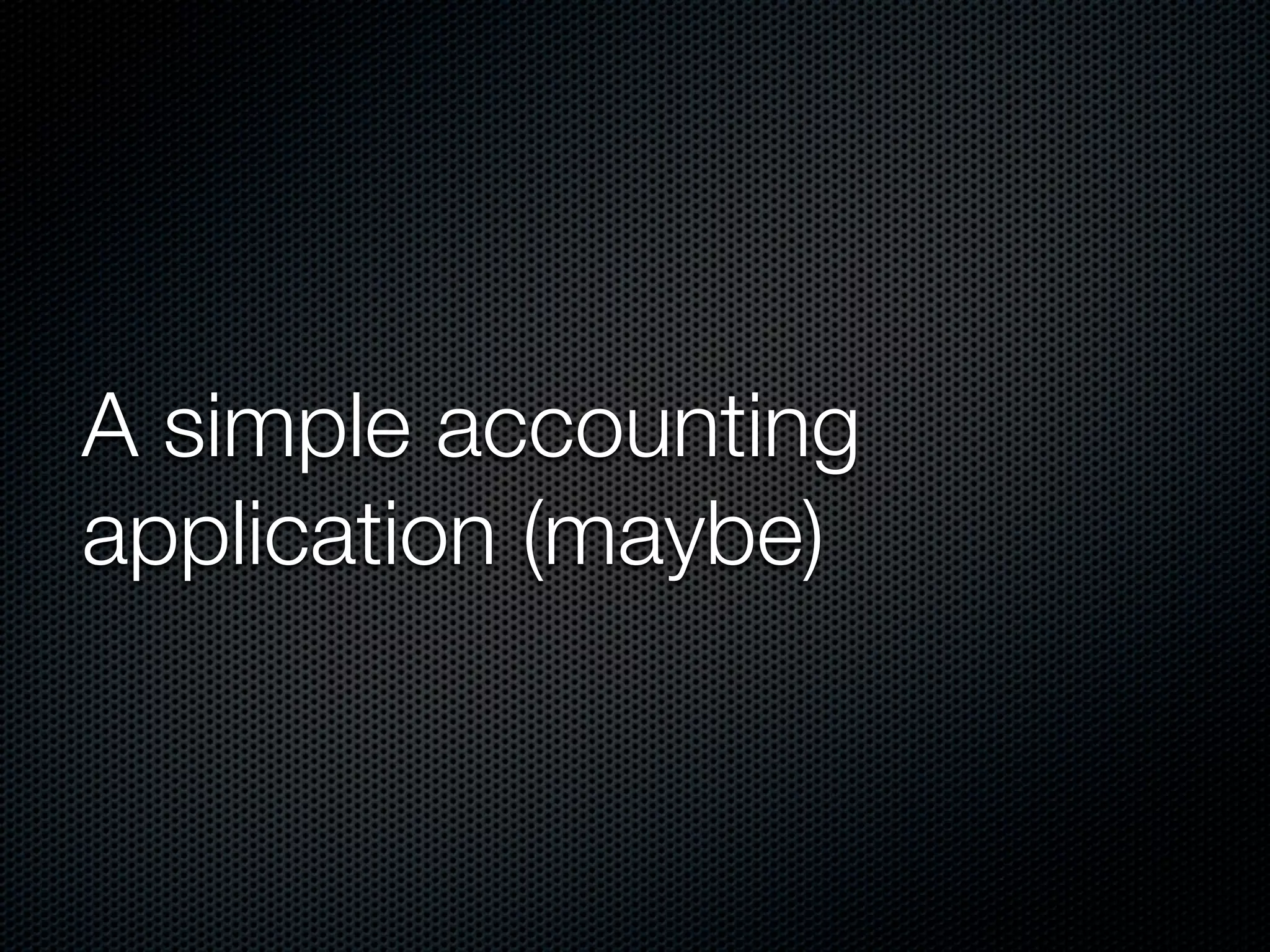 A simple accounting
application (maybe)
 