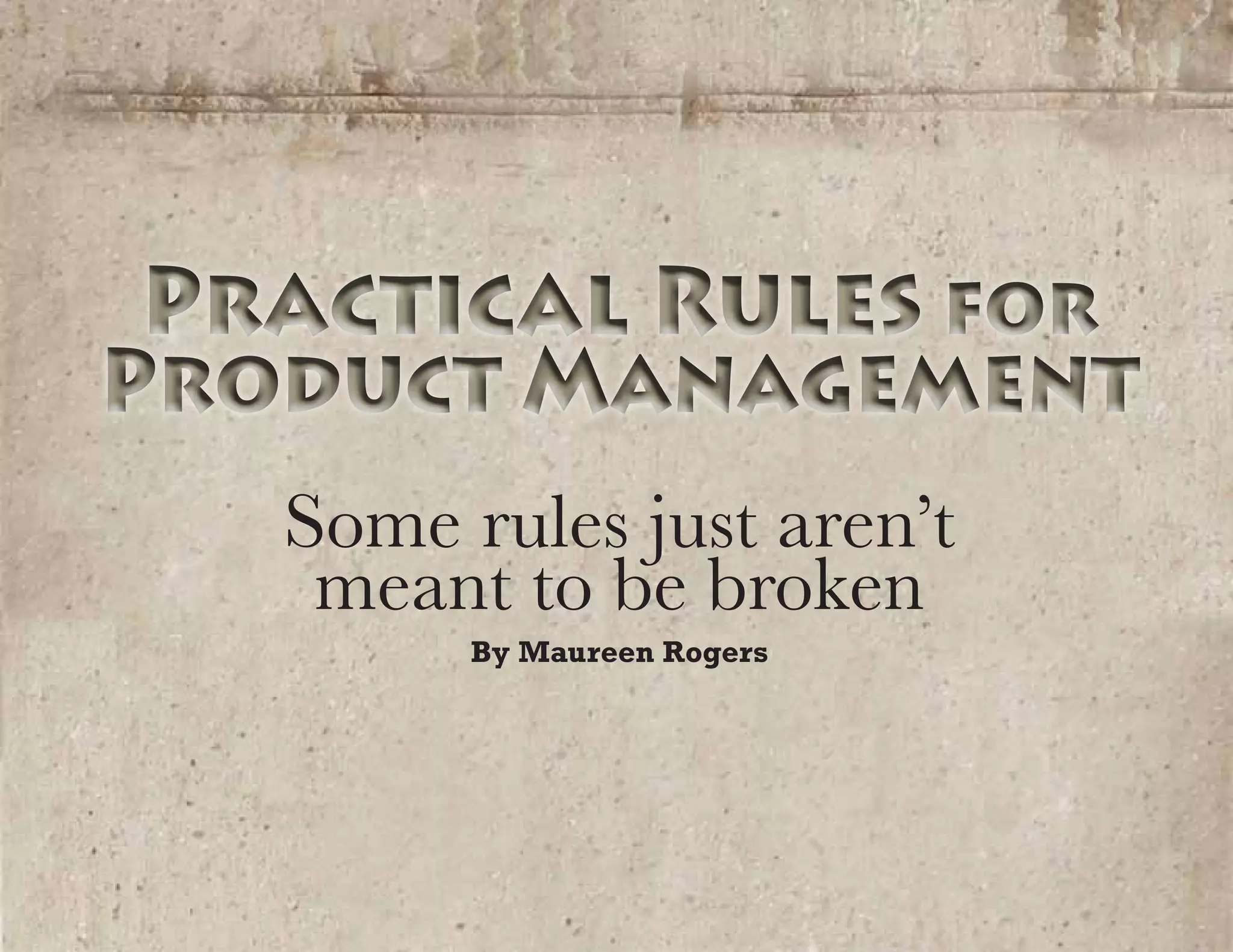 Practical Rules for
Product Management
Practical Rules for
Product Management
Some rules just aren’t
meant to be broken
By Maureen Rogers
 