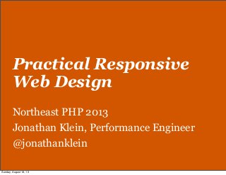 Practical Responsive
Web Design
Northeast PHP 2013
Jonathan Klein, Performance Engineer
@jonathanklein
Sunday, August 18, 13
 