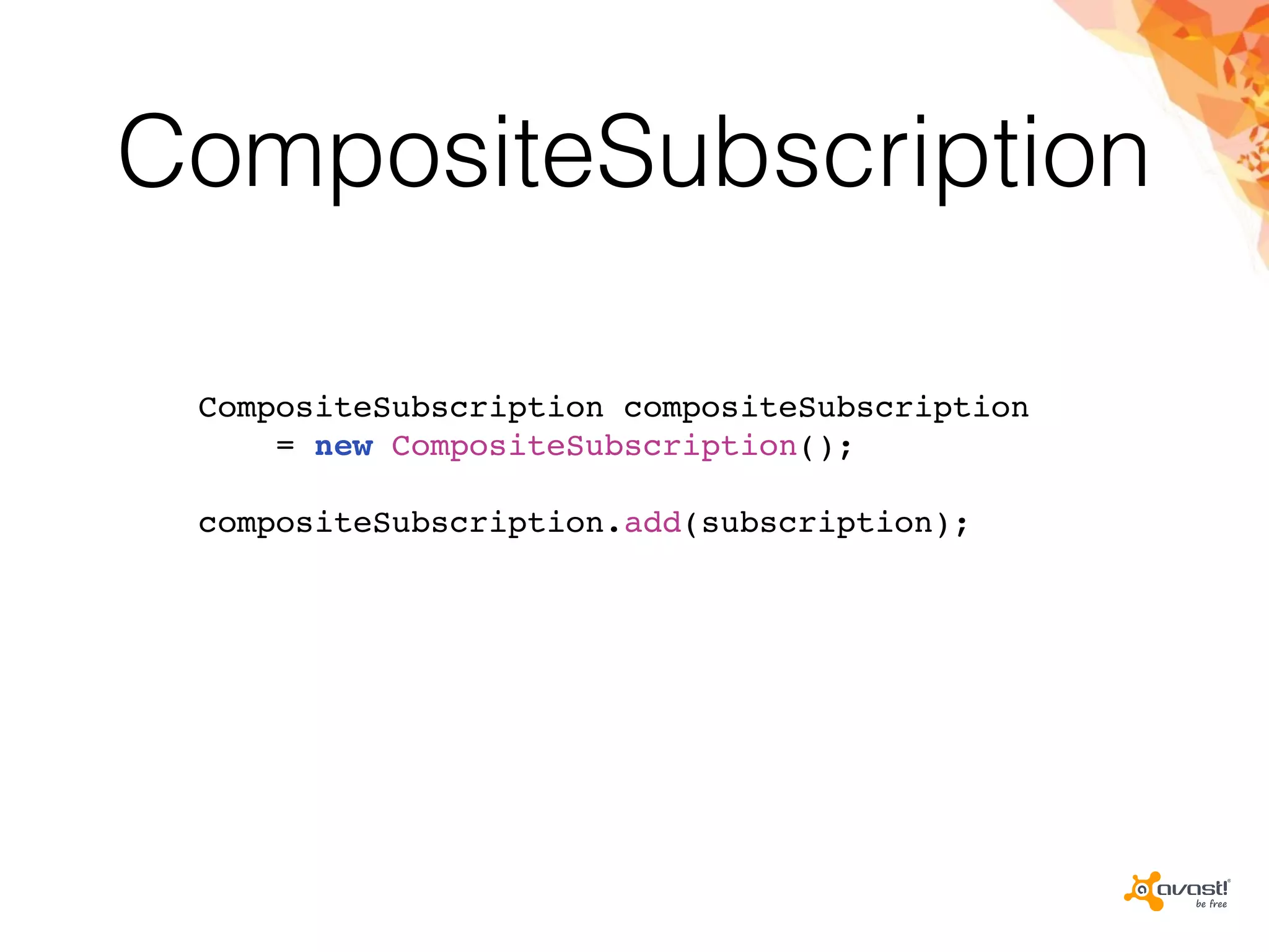 CompositeSubscription
CompositeSubscription compositeSubscription
= new CompositeSubscription();
compositeSubscription.add(subscription);
 