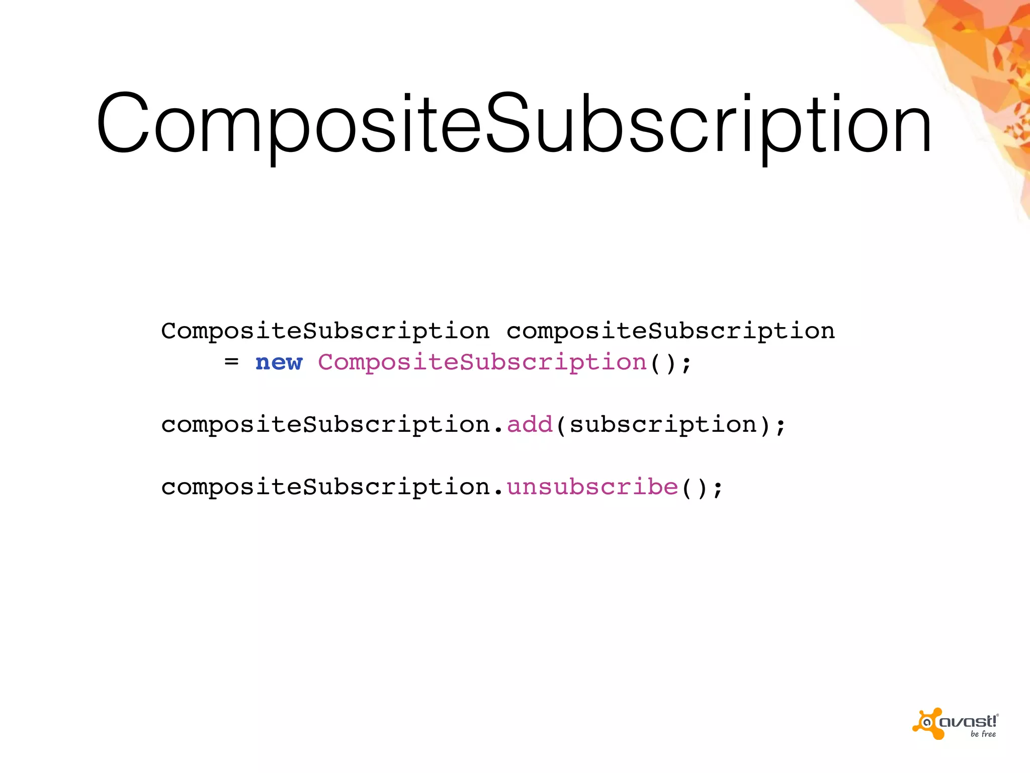 CompositeSubscription
CompositeSubscription compositeSubscription
= new CompositeSubscription();
compositeSubscription.add(subscription);
compositeSubscription.unsubscribe();
 