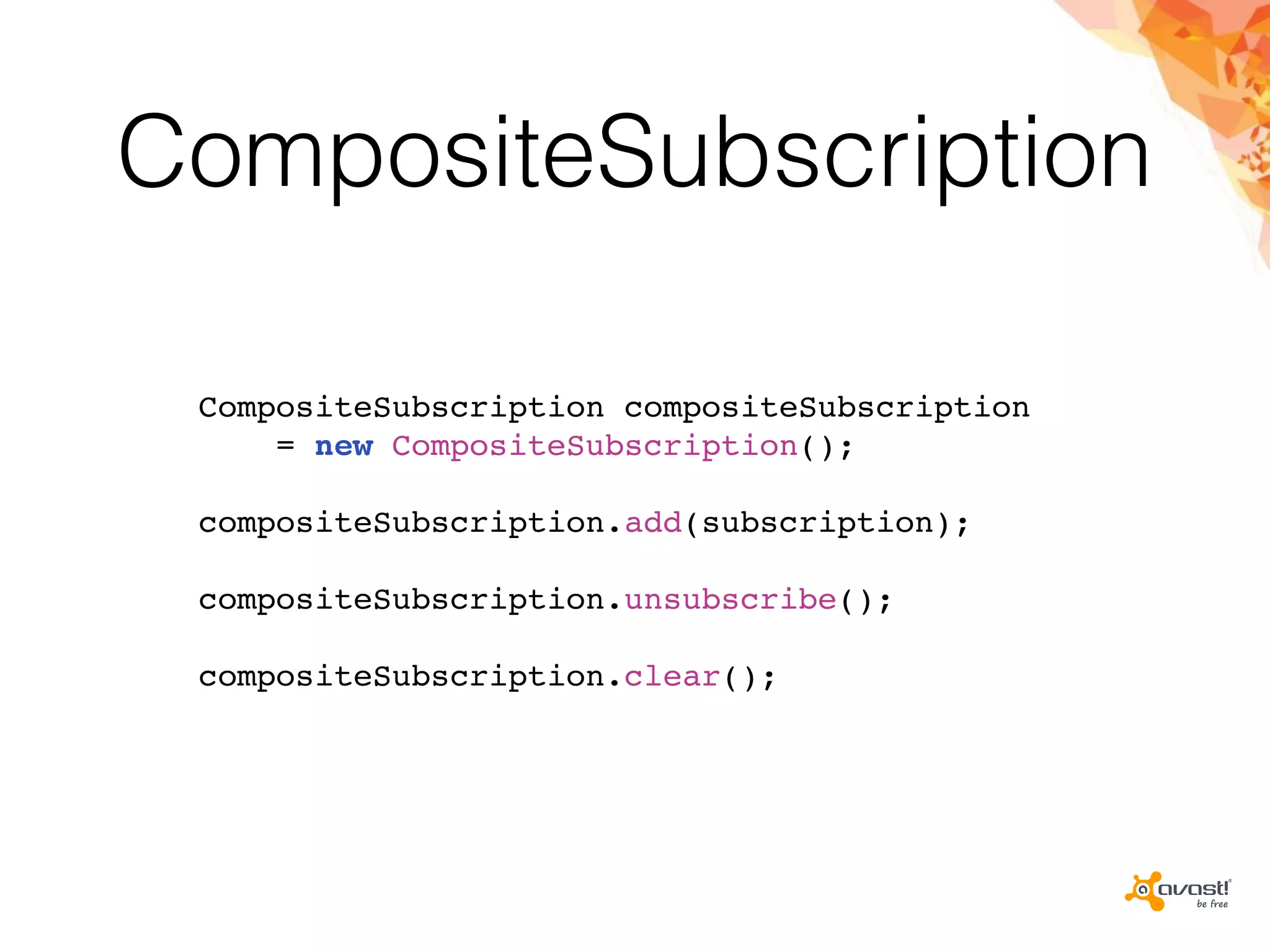 CompositeSubscription
CompositeSubscription compositeSubscription
= new CompositeSubscription();
compositeSubscription.add(subscription);
compositeSubscription.unsubscribe();
compositeSubscription.clear();
 