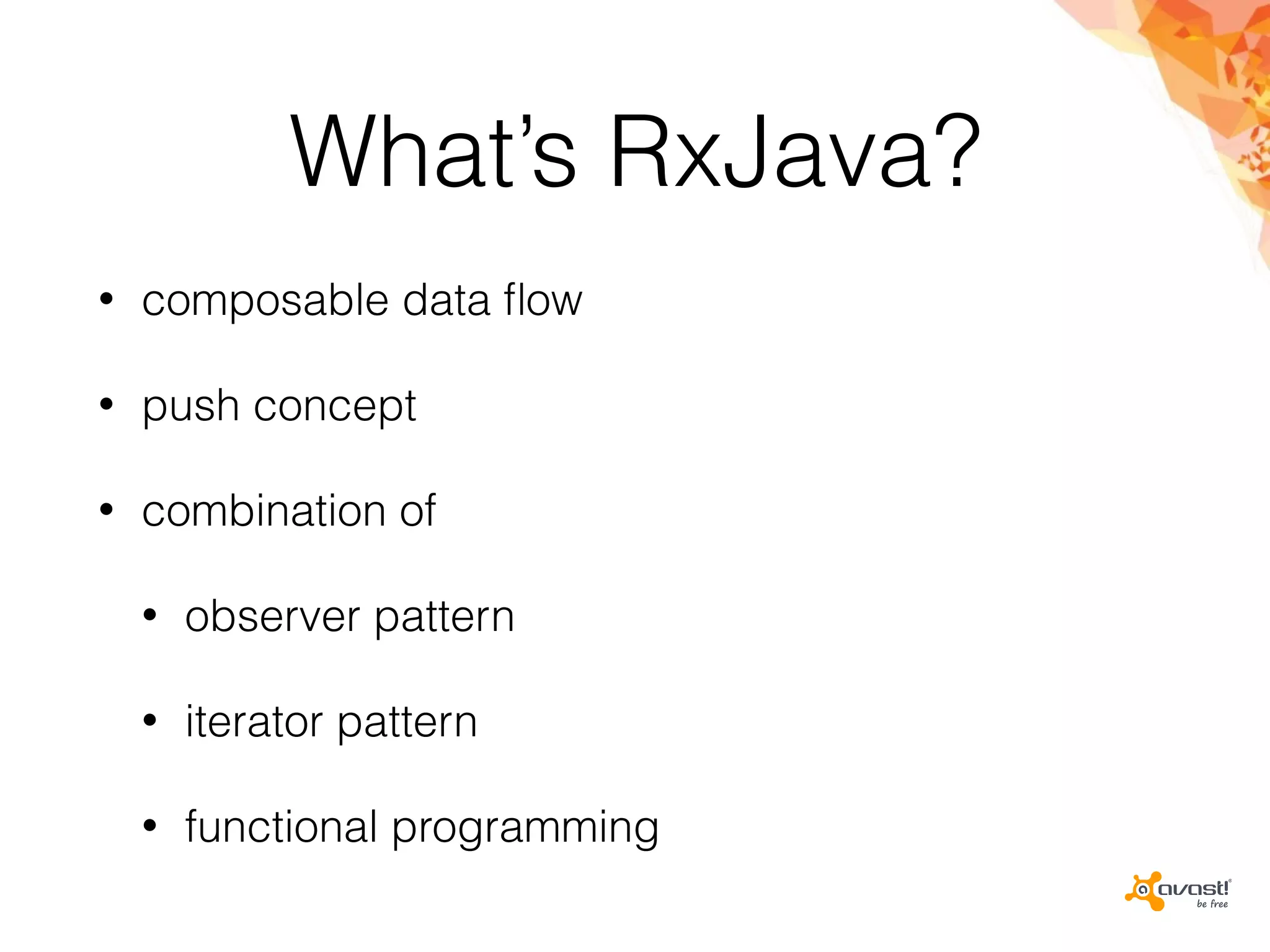 What’s RxJava?
• composable data ﬂow
• push concept
• combination of
• observer pattern
• iterator pattern
• functional programming
 