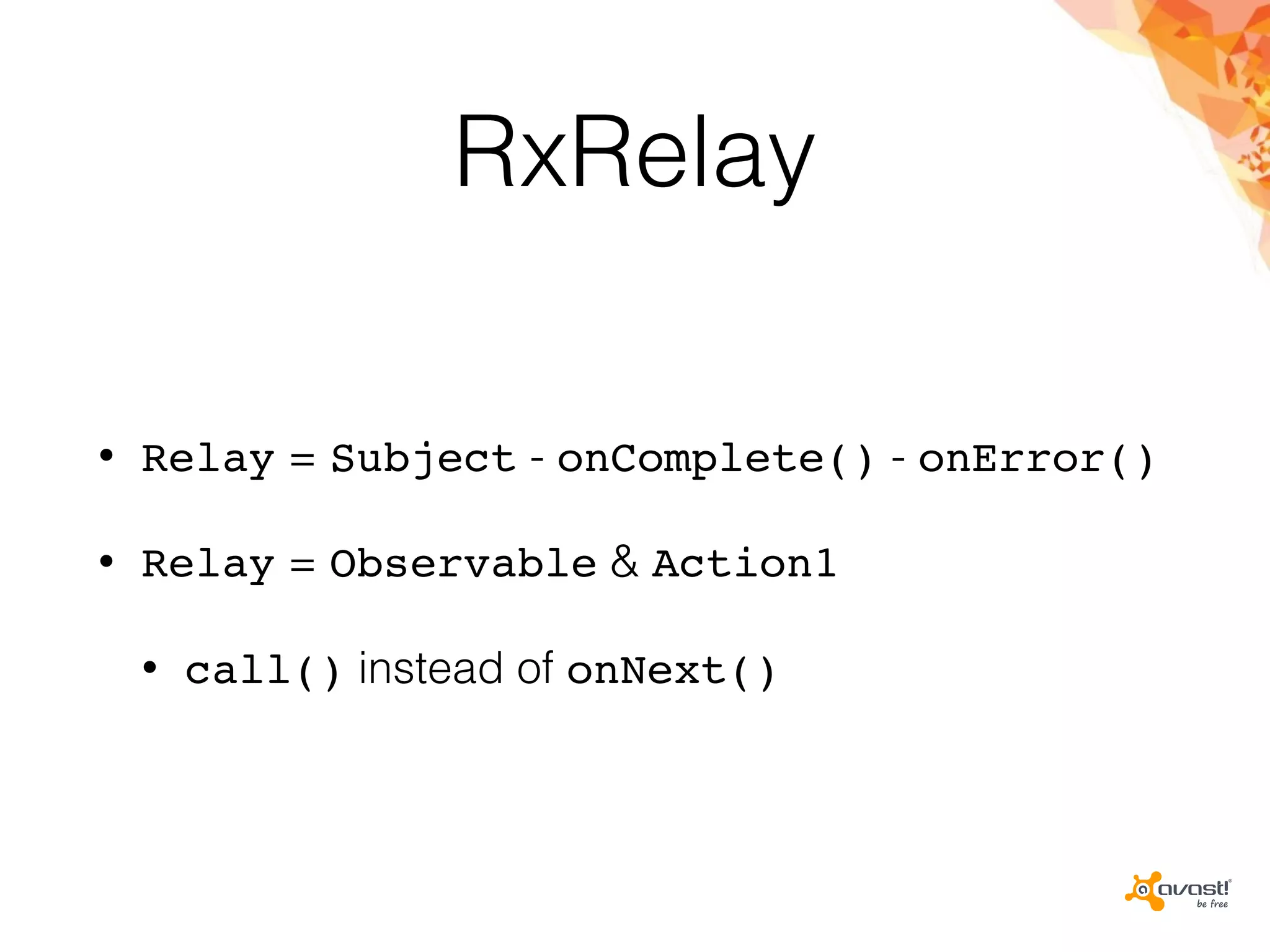 RxRelay
• Relay = Subject - onComplete() - onError()
• Relay = Observable & Action1
• call() instead of onNext()
 