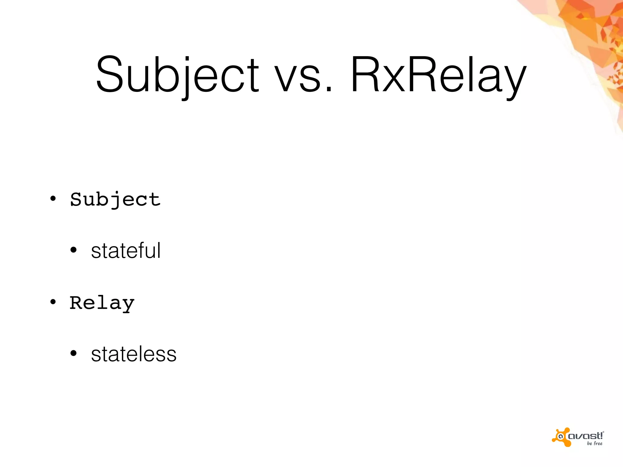 Subject vs. RxRelay
• Subject
• stateful
• Relay
• stateless
 