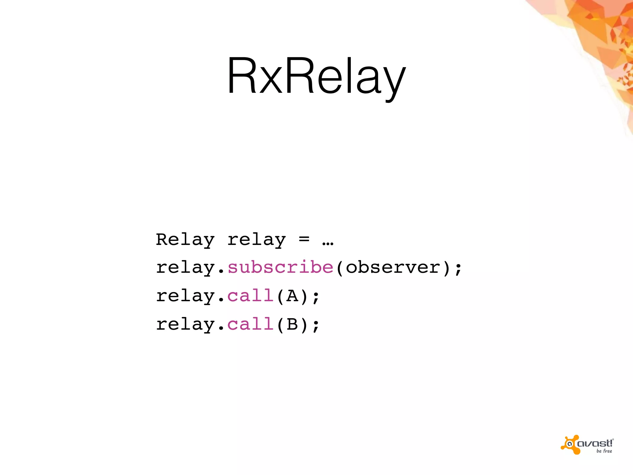 RxRelay
Relay relay = …
relay.subscribe(observer);
relay.call(A);
relay.call(B);
 