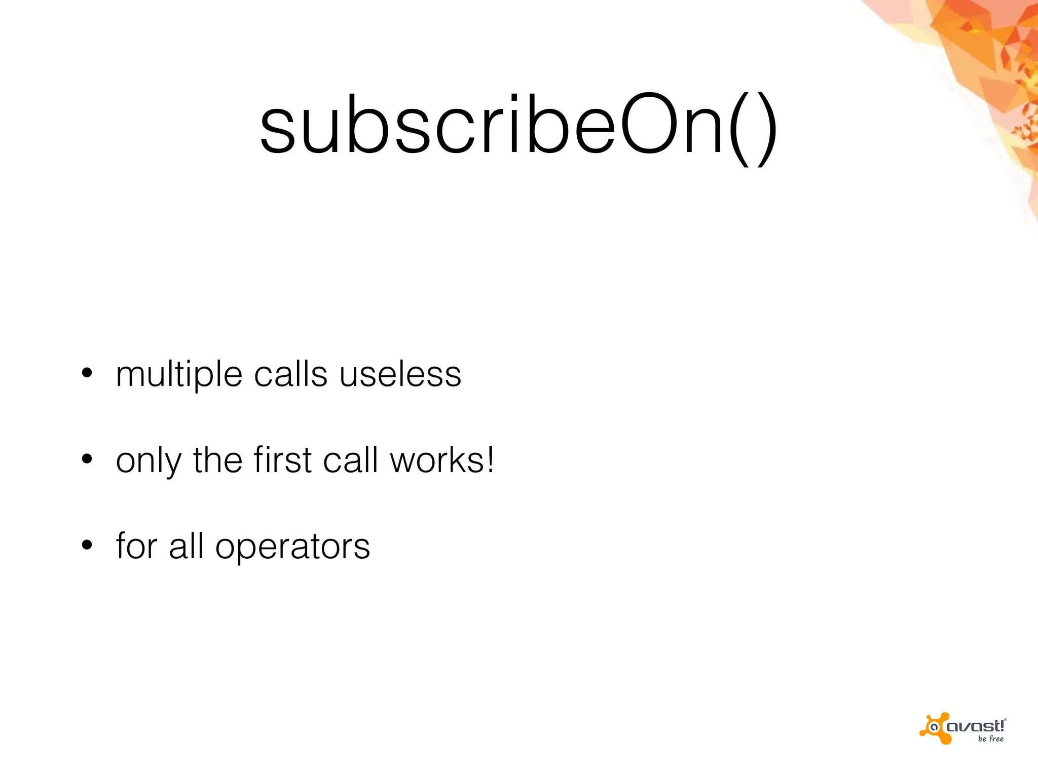 subscribeOn()
• multiple calls useless
• only the ﬁrst call works!
• for all operators
 