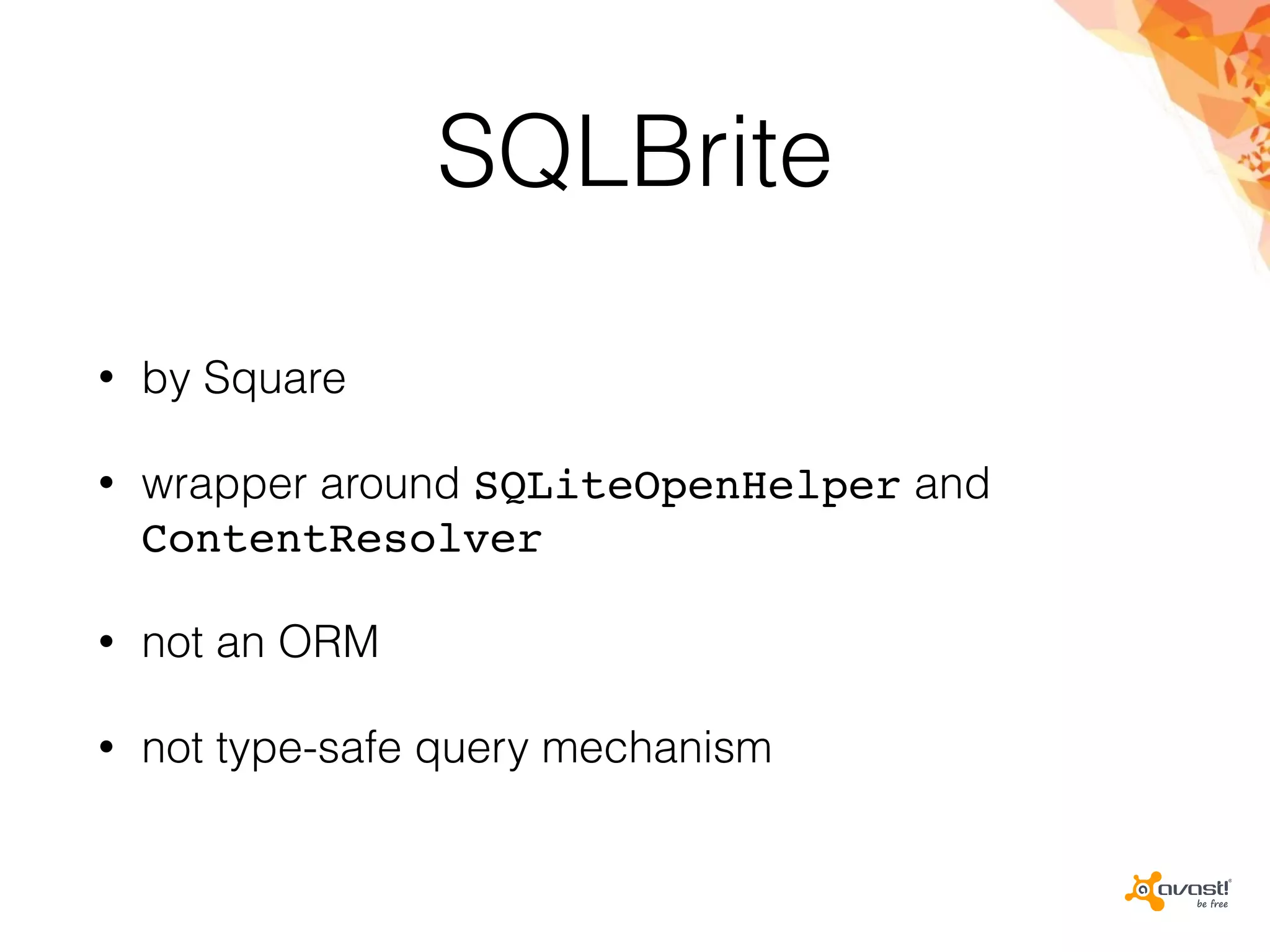 SQLBrite
• by Square
• wrapper around SQLiteOpenHelper and
ContentResolver
• not an ORM
• not type-safe query mechanism
 