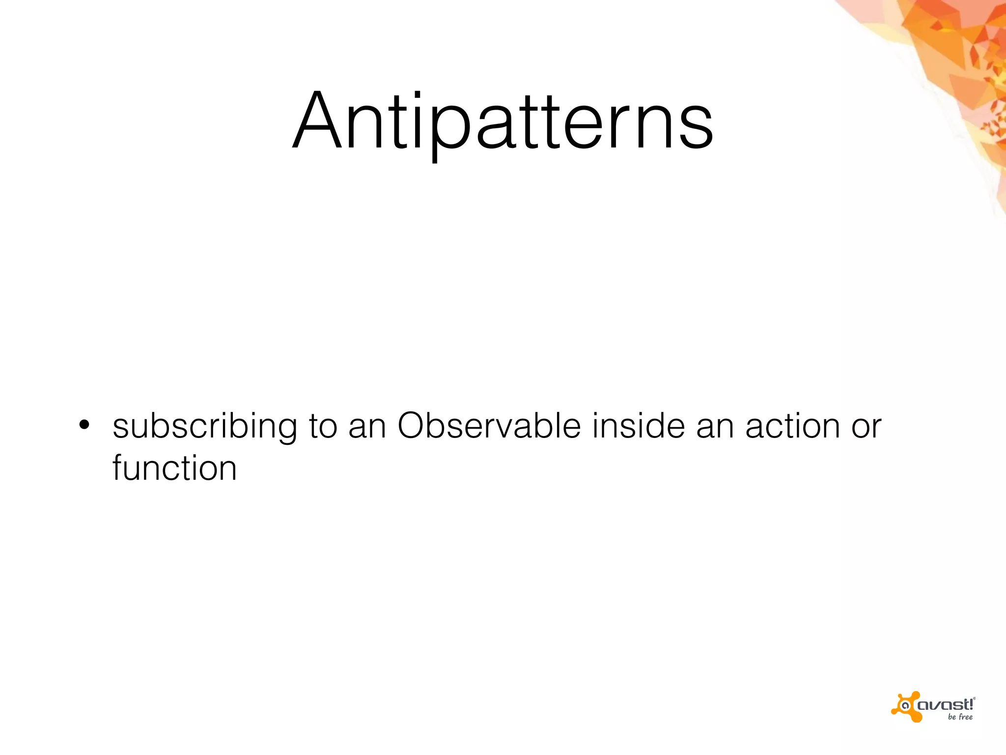 Antipatterns
• subscribing to an Observable inside an action or
function
 