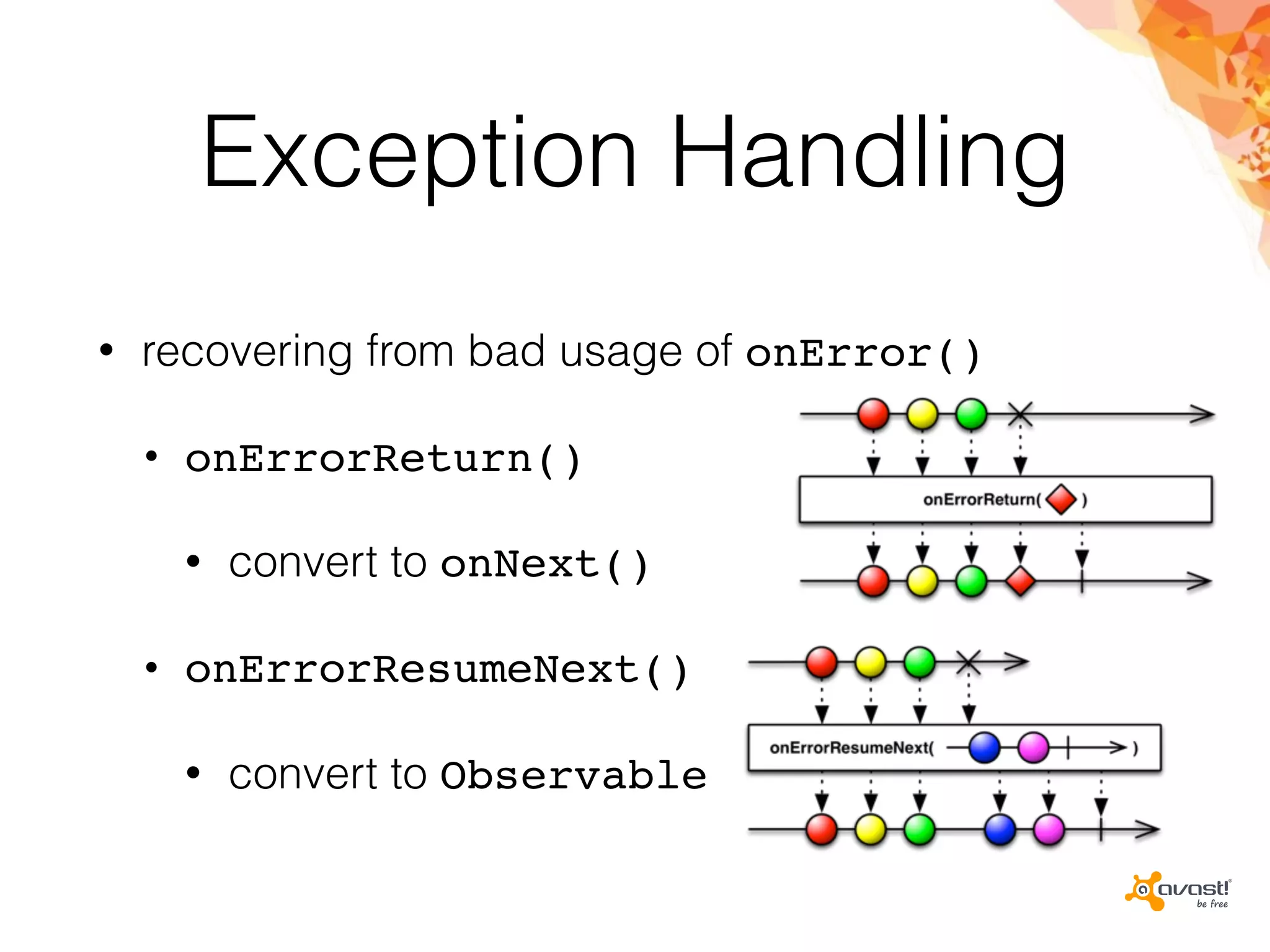 Exception Handling
• recovering from bad usage of onError()
• onErrorReturn()
• convert to onNext()
• onErrorResumeNext()
• convert to Observable
 
