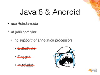 Java 8 & Android
• use Retrolambda
• or jack compiler
• no support for annotation processors
• ButterKnife
• Dagger
• AutoValue
 