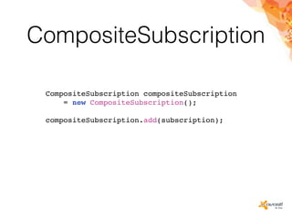 CompositeSubscription
CompositeSubscription compositeSubscription
= new CompositeSubscription();
compositeSubscription.add(subscription);
 