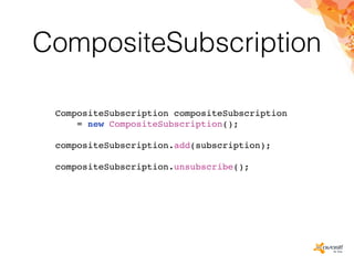 CompositeSubscription
CompositeSubscription compositeSubscription
= new CompositeSubscription();
compositeSubscription.add(subscription);
compositeSubscription.unsubscribe();
 