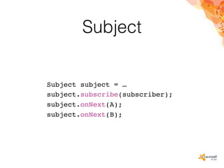 Subject
Subject subject = …
subject.subscribe(subscriber);
subject.onNext(A);
subject.onNext(B);
 