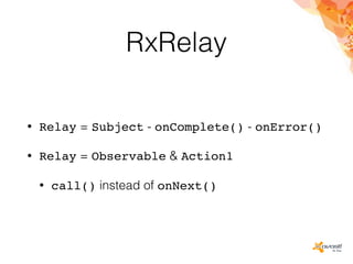 RxRelay
• Relay = Subject - onComplete() - onError()
• Relay = Observable & Action1
• call() instead of onNext()
 