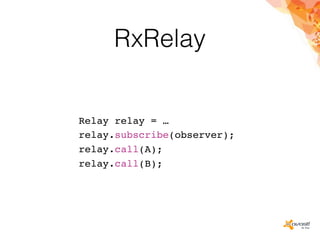 RxRelay
Relay relay = …
relay.subscribe(observer);
relay.call(A);
relay.call(B);
 