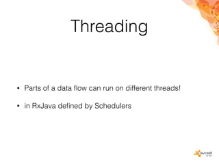 Threading
• Parts of a data ﬂow can run on different threads!
• in RxJava deﬁned by Schedulers
 