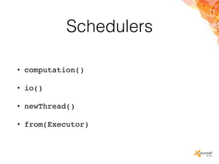 Schedulers
• computation()
• io()
• newThread()
• from(Executor)
 