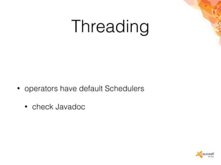 Threading
• operators have default Schedulers
• check Javadoc
 
