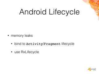 Android Lifecycle
• memory leaks
• bind to Activity/Fragment lifecycle
• use RxLifecycle
 