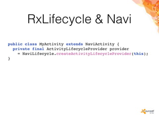 RxLifecycle & Navi
public class MyActivity extends NaviActivity {
private final ActivityLifecycleProvider provider
= NaviLifecycle.createActivityLifecycleProvider(this);
}
 