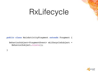 RxLifecycle
public class MainActivityFragment extends Fragment {
BehaviorSubject<FragmentEvent> mLifecycleSubject =
BehaviorSubject.create();
}
 