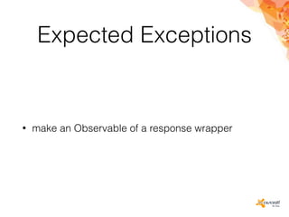 Expected Exceptions
• make an Observable of a response wrapper
 