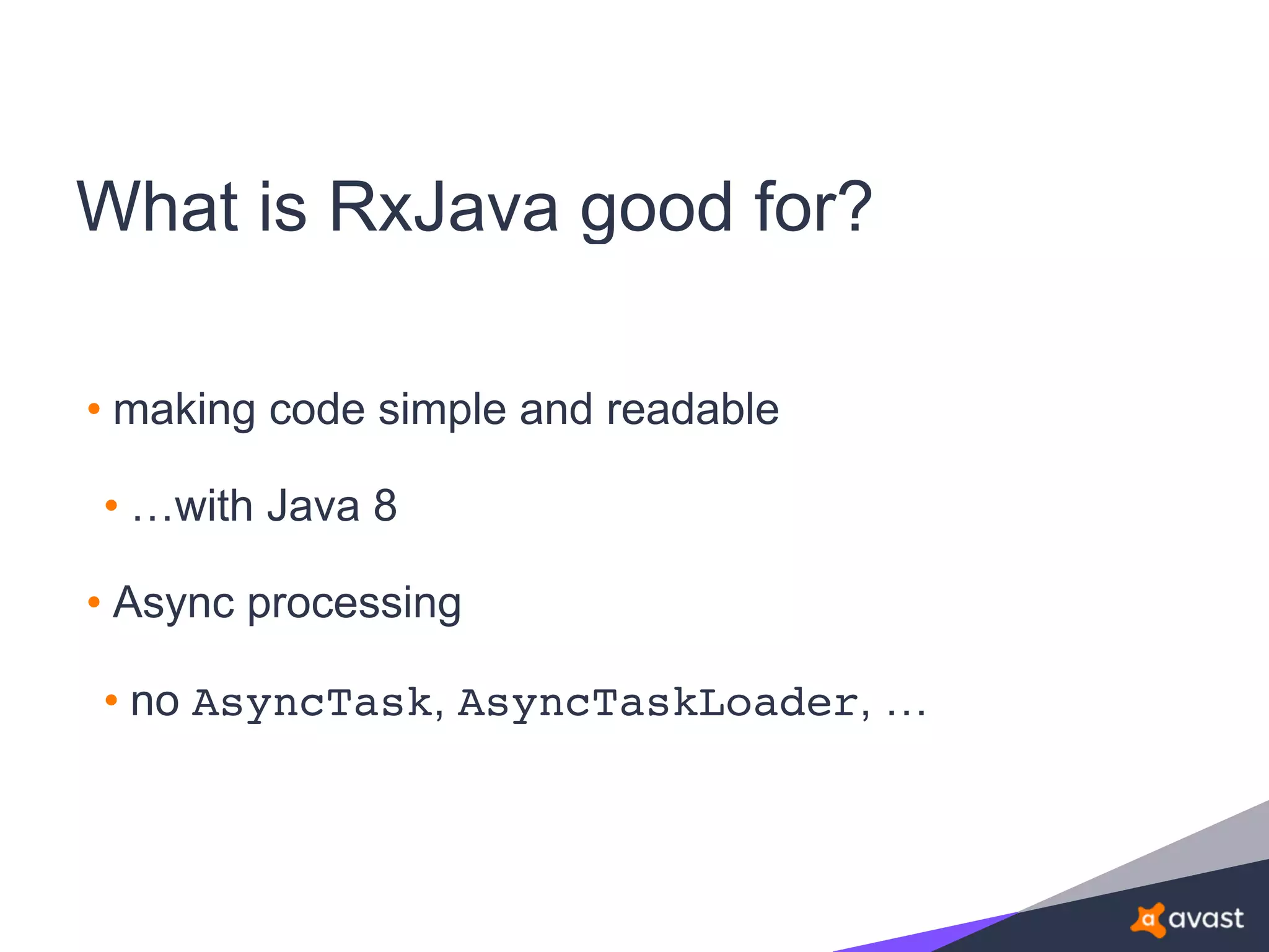 What is RxJava good for?
• making code simple and readable
• …with Java 8
• Async processing
• no AsyncTask, AsyncTaskLoader, …
 