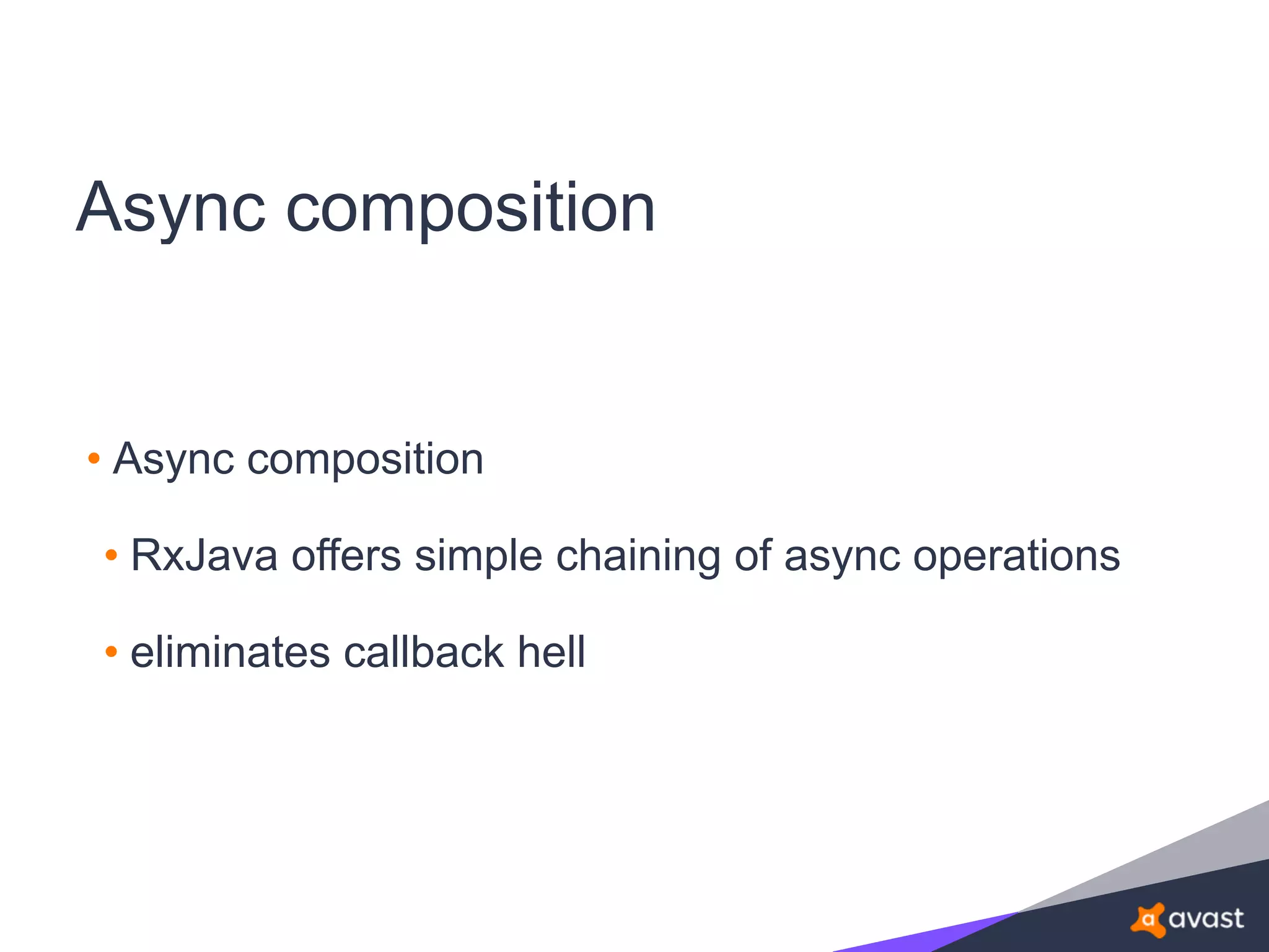 Async composition
• Async composition
• RxJava offers simple chaining of async operations
• eliminates callback hell
 