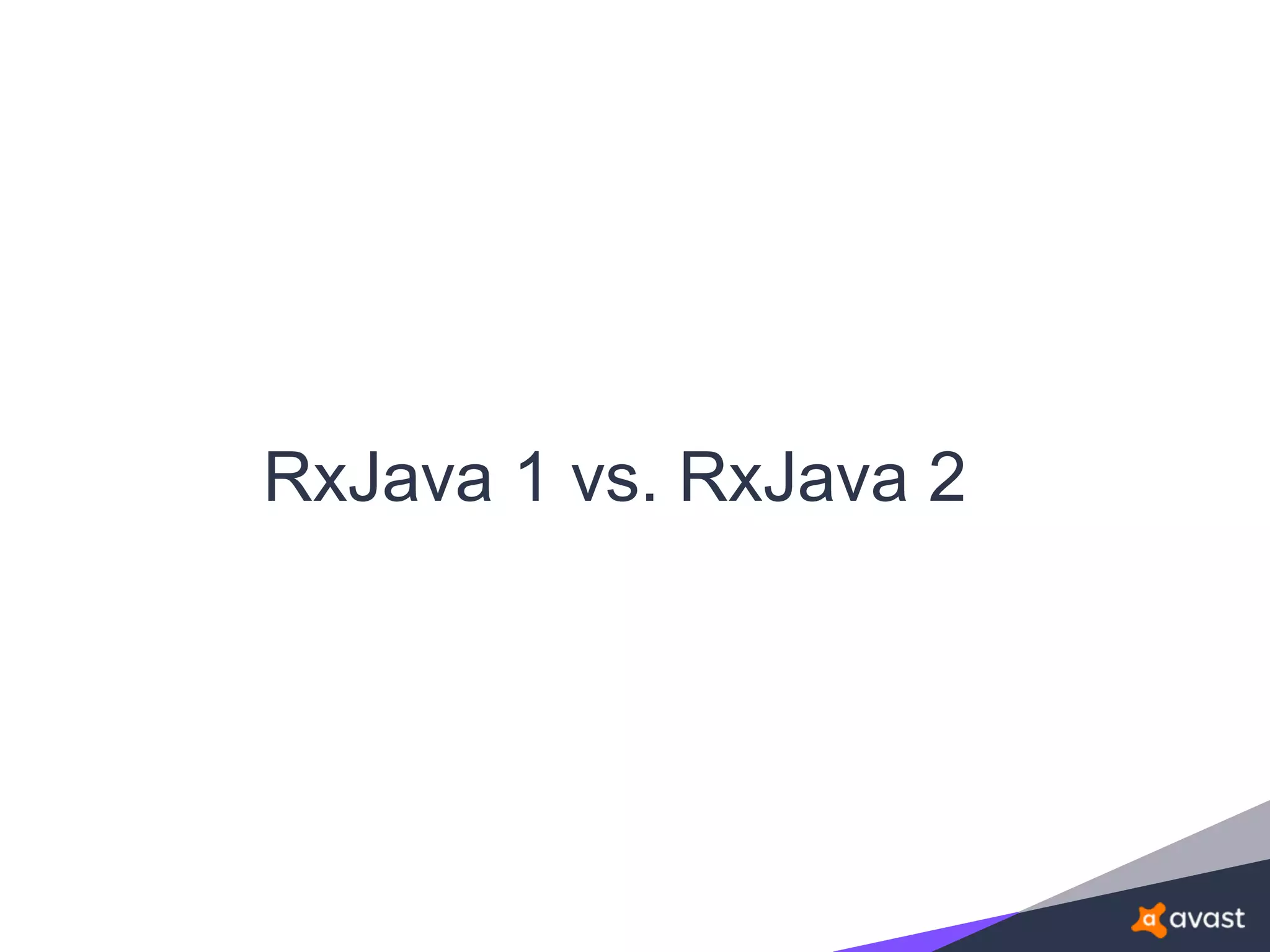 RxJava 1 vs. RxJava 2
 