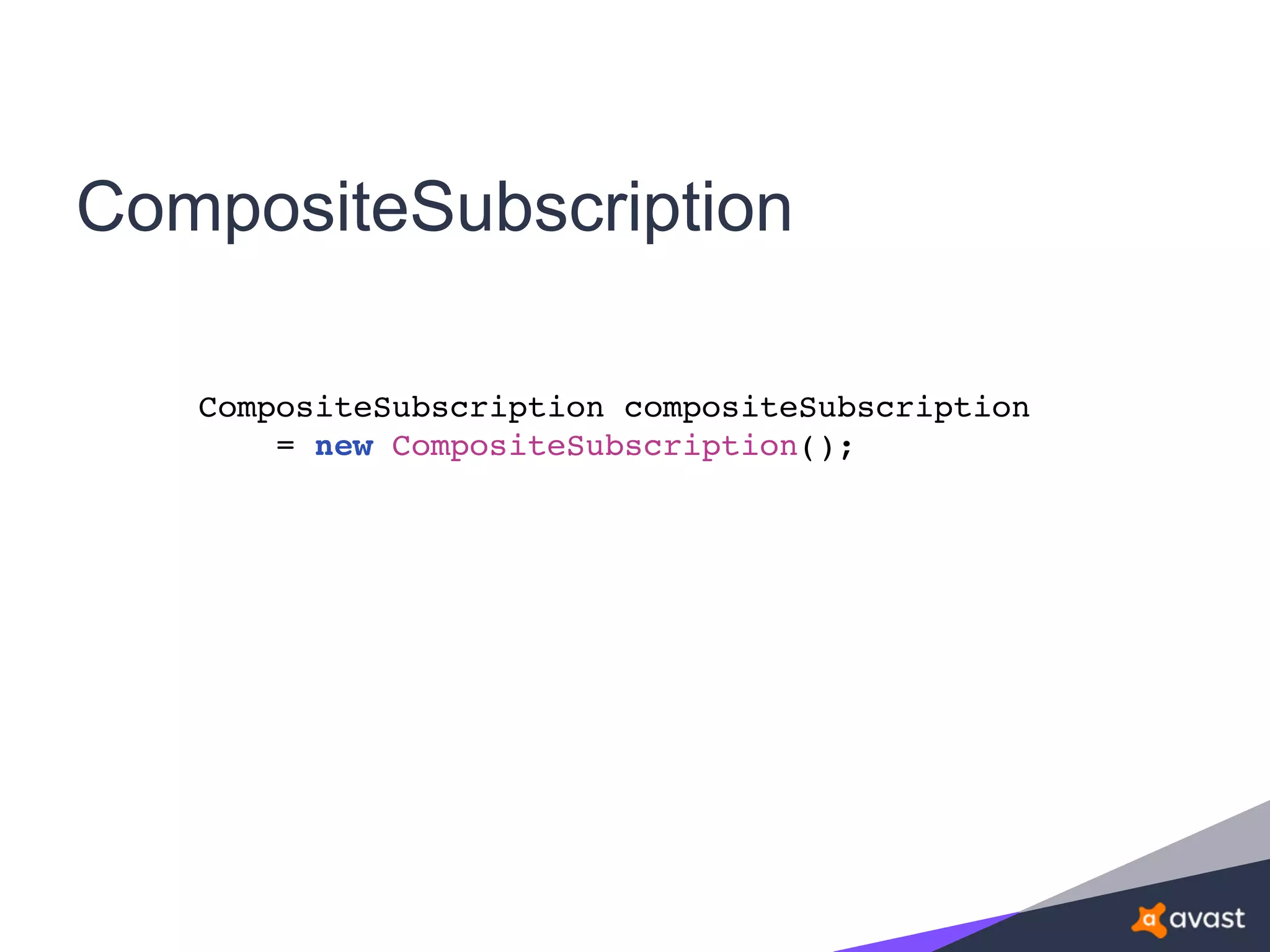CompositeSubscription
CompositeSubscription compositeSubscription
= new CompositeSubscription();
 