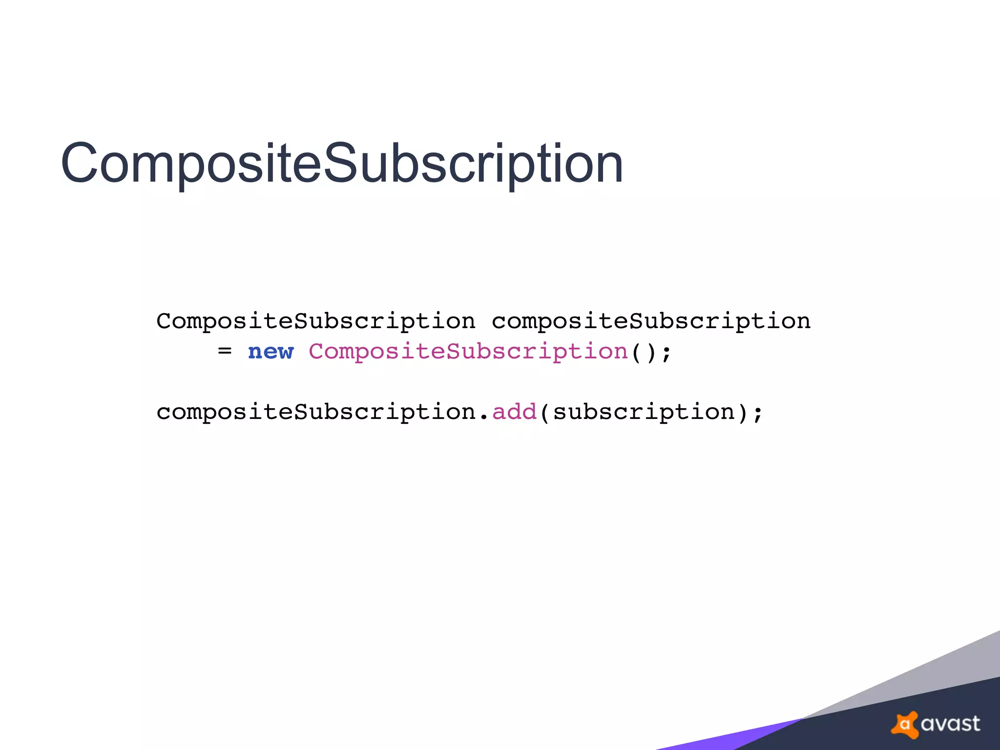 CompositeSubscription
CompositeSubscription compositeSubscription
= new CompositeSubscription();
compositeSubscription.add(subscription);
 