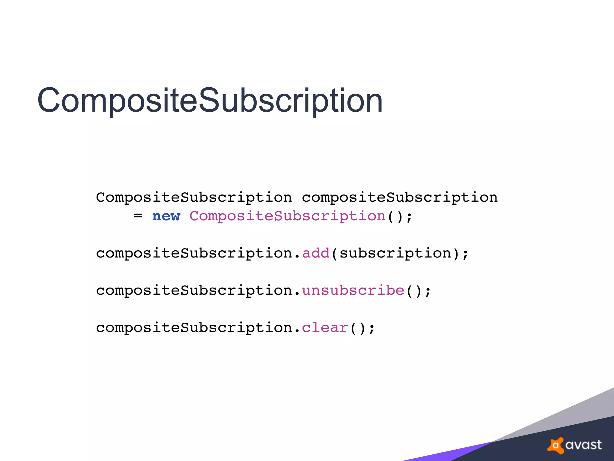 CompositeSubscription
CompositeSubscription compositeSubscription
= new CompositeSubscription();
compositeSubscription.add(subscription);
compositeSubscription.unsubscribe();
compositeSubscription.clear();
 